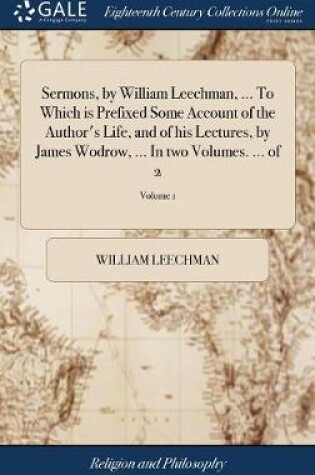 Cover of Sermons, by William Leechman, ... to Which Is Prefixed Some Account of the Author's Life, and of His Lectures, by James Wodrow, ... in Two Volumes. ... of 2; Volume 1