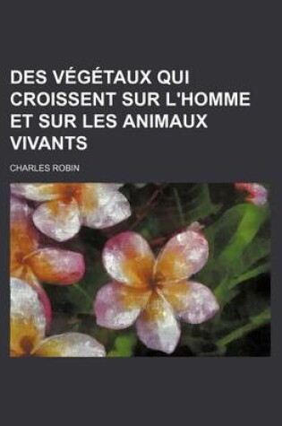 Cover of Des Vegetaux Qui Croissent Sur L'Homme Et Sur Les Animaux Vivants