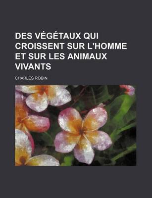 Book cover for Des Vegetaux Qui Croissent Sur L'Homme Et Sur Les Animaux Vivants