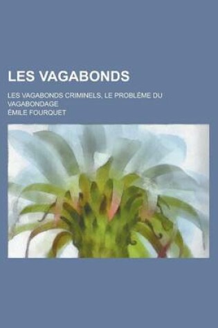 Cover of Les Vagabonds; Les Vagabonds Criminels, Le Probleme Du Vagabondage