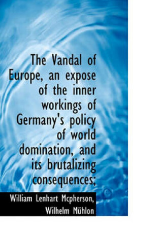 Cover of The Vandal of Europe, an Expos of the Inner Workings of Germany's Policy of World Domination, and I