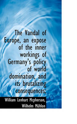 Book cover for The Vandal of Europe, an Expos of the Inner Workings of Germany's Policy of World Domination, and I