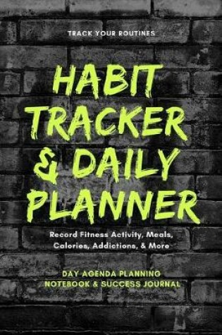 Cover of Track Your Routines Habit Tracker & Daily Planner Record Fitness Activity, Meals, Calories, Addictions, & More Day Agenda Planning Notebook & Success Journal