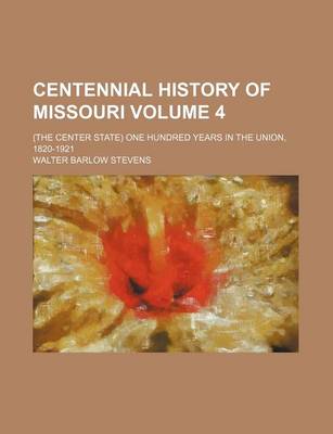 Book cover for Centennial History of Missouri Volume 4; (The Center State) One Hundred Years in the Union, 1820-1921