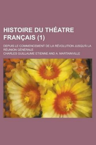 Cover of Histoire Du Theatre Francais; Depuis Le Commencement de La Revolution Jusqu'a La Reunion Generale (1)