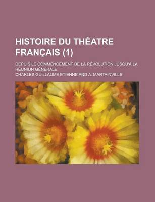 Book cover for Histoire Du Theatre Francais; Depuis Le Commencement de La Revolution Jusqu'a La Reunion Generale (1)