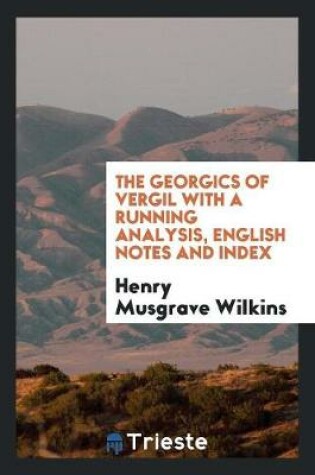 Cover of The Georgics of Vergil with a Running Analysis, Engl. Notes and Index, by H.M. Wilkins