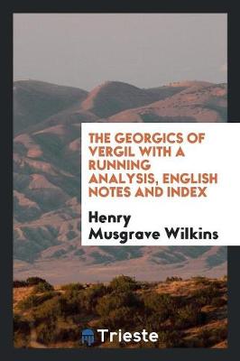 Book cover for The Georgics of Vergil with a Running Analysis, Engl. Notes and Index, by H.M. Wilkins