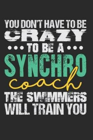 Cover of You Don't Have to Be Crazy to Be a Synchro Coach the Swimmers Will Train You