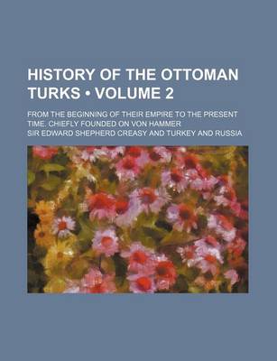 Book cover for History of the Ottoman Turks (Volume 2); From the Beginning of Their Empire to the Present Time. Chiefly Founded on Von Hammer