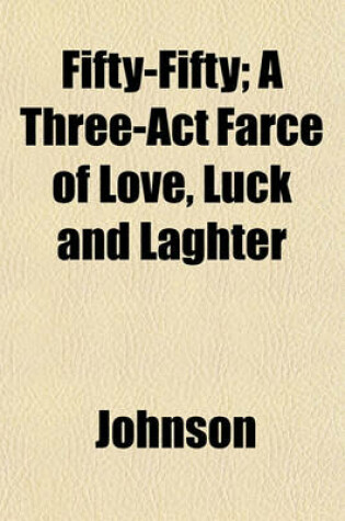Cover of Fifty-Fifty; A Three-ACT Farce of Love, Luck and Laghter