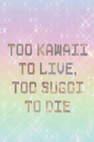 Cover of Too Kawaii To Live, Too Sugoi To Die