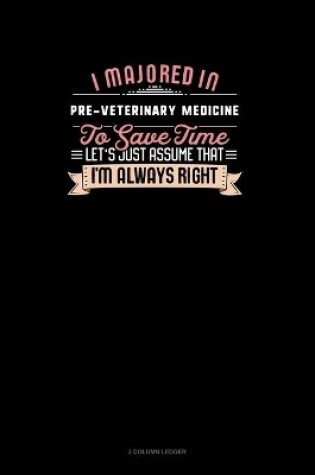 Cover of I Majored In Pre-Veterinary Medicine To Save Time Let's Just Assume That I'm Always Right