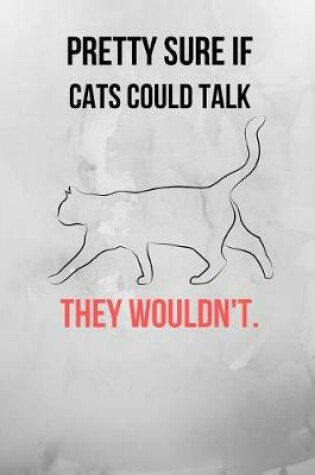 Cover of Pretty Sure If Cats Could Talk They Wouldn't.