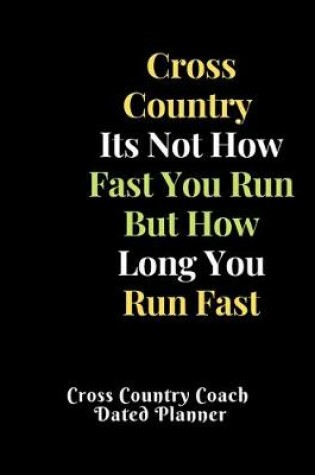 Cover of Cross Country Its Not How Fast You Run But How Long You Run Fast Cross Country Coach Dated Planner