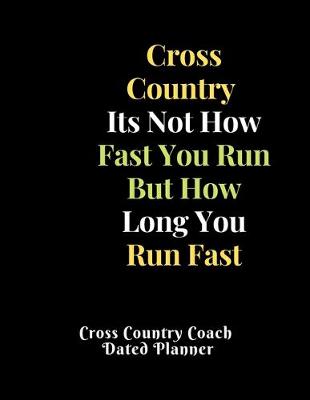 Book cover for Cross Country Its Not How Fast You Run But How Long You Run Fast Cross Country Coach Dated Planner