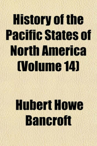 Cover of History of the Pacific States of North America (Volume 14)