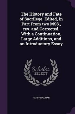 Cover of The History and Fate of Sacrilege. Edited, in Part from Two Mss., REV. and Corrected, with a Continuation, Large Additions, and an Introductory Essay