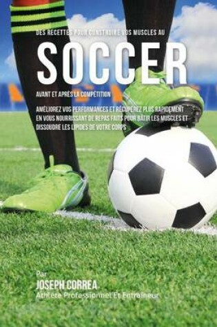 Cover of Des Recettes Pour Construire Vos Muscles Au Soccer Avant Et Apres La Competition