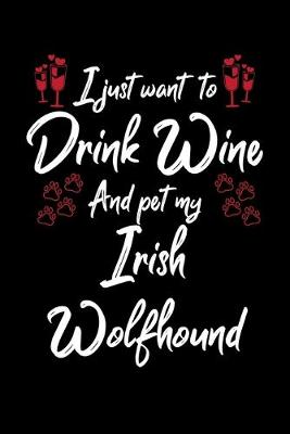 Book cover for I Just Want To Drink Wine And Pet My Irish Wolfhound