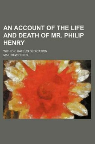 Cover of An Account of the Life and Death of Mr. Philip Henry; With Dr. Bates's Dedication