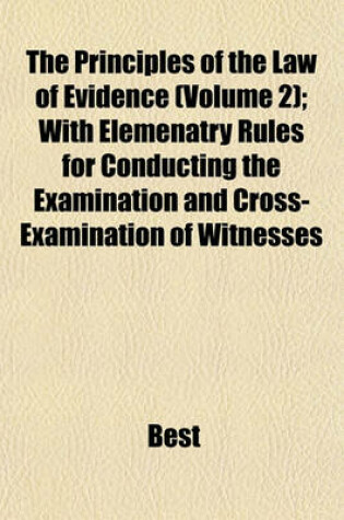 Cover of The Principles of the Law of Evidence (Volume 2); With Elemenatry Rules for Conducting the Examination and Cross-Examination of Witnesses