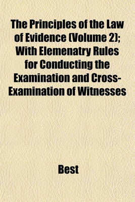 Book cover for The Principles of the Law of Evidence (Volume 2); With Elemenatry Rules for Conducting the Examination and Cross-Examination of Witnesses