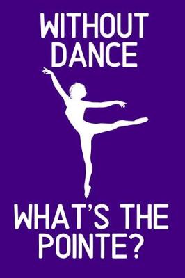 Book cover for Without Dance What's the Pointe?