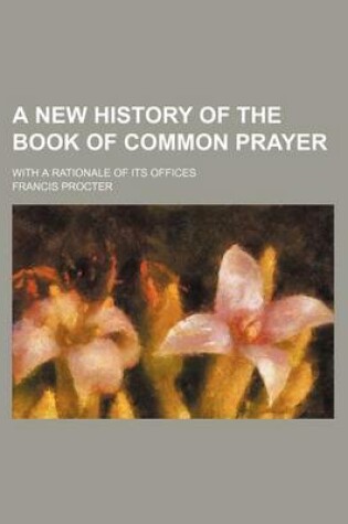 Cover of A New History of the Book of Common Prayer; With a Rationale of Its Offices