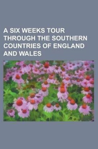 Cover of A Six Weeks Tour Through the Southern Countries of England and Wales