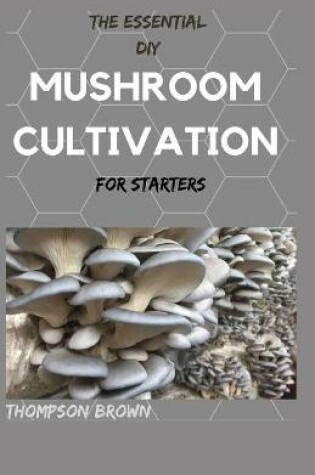 Cover of THE ESSENTIAL DIY MUSHROOM CULTIVATION For Starters