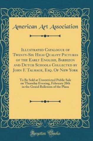 Cover of Illustrated Catalogue of Twenty-Six High Quality Pictures of the Early English, Barbizon and Dutch Schools Collected by John F. Talmage, Esq. Of New York: To Be Sold at Unrestricted Public Sale on Thursday Evening, February 20th in the Grand Ballroom of t