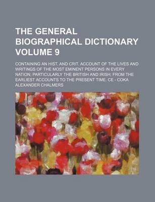 Book cover for The General Biographical Dictionary Volume 9; Containing an Hist. and Crit. Account of the Lives and Writings of the Most Eminent Persons in Every Nation Particularly the British and Irish from the Earliest Accounts to the Present Time. Ce - Coka