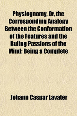 Book cover for Physiognomy, Or, the Corresponding Analogy Between the Conformation of the Features and the Ruling Passions of the Mind; Being a Complete