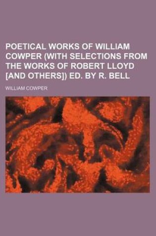 Cover of Poetical Works of William Cowper (with Selections from the Works of Robert Lloyd [And Others]) Ed. by R. Bell