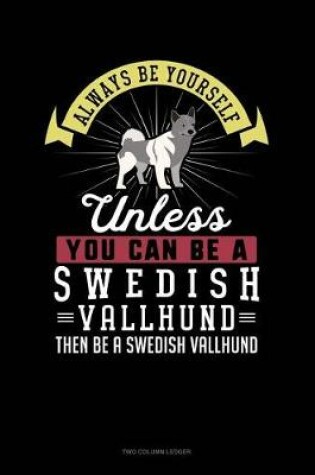 Cover of Always Be Yourself Unless You Can Be a Swedish Vallhund Then Be a Swedish Vallhund