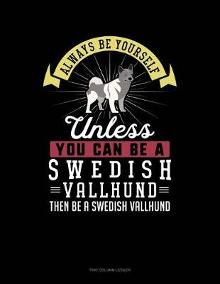 Cover of Always Be Yourself Unless You Can Be a Swedish Vallhund Then Be a Swedish Vallhund