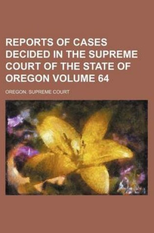 Cover of Reports of Cases Decided in the Supreme Court of the State of Oregon Volume 64