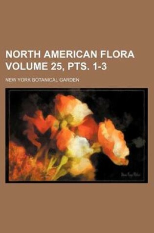 Cover of North American Flora Volume 25, Pts. 1-3