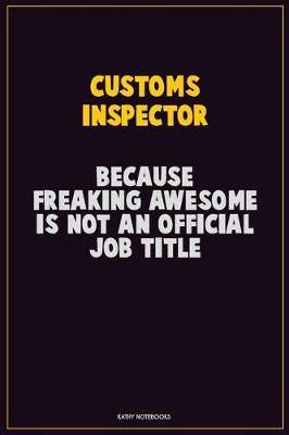 Book cover for Customs Inspector, Because Freaking Awesome Is Not An Official Job Title