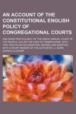 Cover of An Account of the Constitutional English Policy of Congregational Courts; And More Particularly of the Great Annual Court of the People, Called the View of Frankpledge. with Two Tracts on Colonization. Revised and Adapted, with a Short Memoir of the Autho