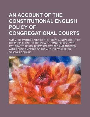 Book cover for An Account of the Constitutional English Policy of Congregational Courts; And More Particularly of the Great Annual Court of the People, Called the View of Frankpledge. with Two Tracts on Colonization. Revised and Adapted, with a Short Memoir of the Autho