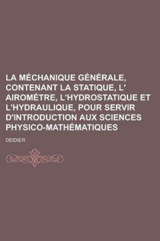 Cover of La M Chanique G N Rale, Contenant La Statique, L' Airom Tre, L'Hydrostatique Et L'Hydraulique, Pour Servir D'Introduction Aux Sciences Physico-Math Ma