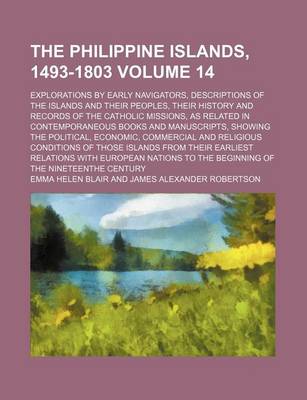 Book cover for The Philippine Islands, 1493-1803 Volume 14; Explorations by Early Navigators, Descriptions of the Islands and Their Peoples, Their History and Records of the Catholic Missions, as Related in Contemporaneous Books and Manuscripts, Showing the Political, E