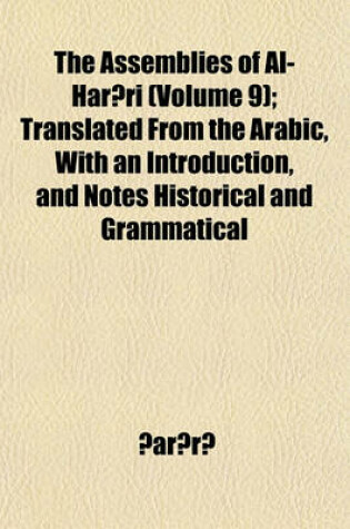 Cover of The Assemblies of Al-Har Ri Volume 9; Translated from the Arabic, with an Introduction, and Notes Historical and Grammatical