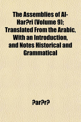 Book cover for The Assemblies of Al-Har Ri Volume 9; Translated from the Arabic, with an Introduction, and Notes Historical and Grammatical