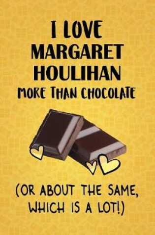 Cover of I Love Margaret Houlihan More Than Chocolate (Or About The Same, Which Is A Lot!)