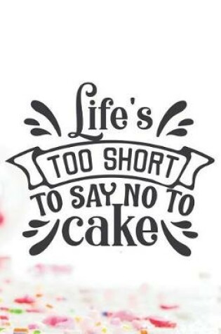 Cover of Life's Too Short To Say No To Cake