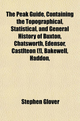 Cover of The Peak Guide, Containing the Topographical, Statistical, and General History of Buxton, Chatsworth, Edensor, Castlteon (!], Bakewell, Haddon,