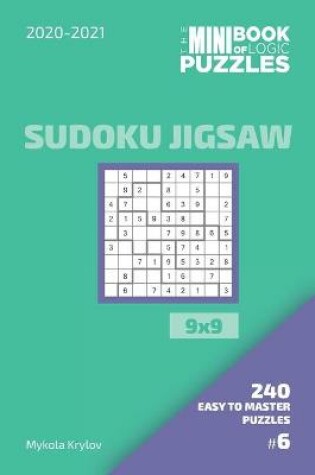 Cover of The Mini Book Of Logic Puzzles 2020-2021. Sudoku Jigsaw 9x9 - 240 Easy To Master Puzzles. #6